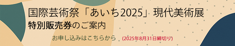 国際芸術祭あいち2025特別販売券のご案内